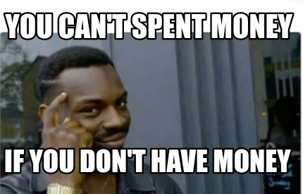 Meme Creator - Funny You can't spent money If you don't have money Meme ...