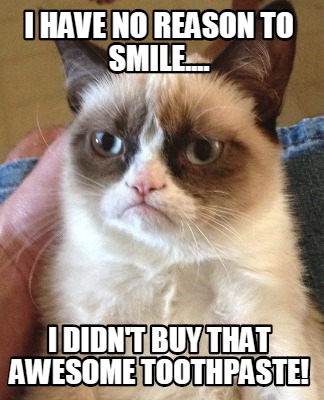 Meme Creator Funny I Have No Reason To Smile I Didn T Buy That Awesome Toothpaste Meme Generator At Memecreator Org