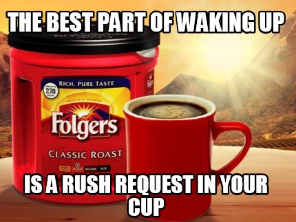 Meme Creator - Funny The Best Part of Waking Up is a Rush Request in ...