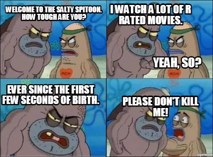 Meme Creator Funny Welcome To The Salty Spitoon How Tough Are You I Watch A Lot Of R Rated Movies Meme Generator At Memecreator Org