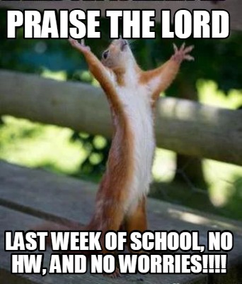 Meme Creator - Funny praise the lord Last week of school, no hw, and no ...