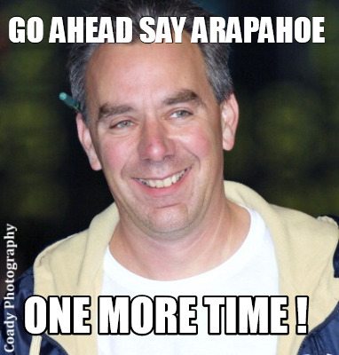 Meme Creator Funny Go Ahead Say Arapahoe One More Time Meme Generator At Memecreator Org