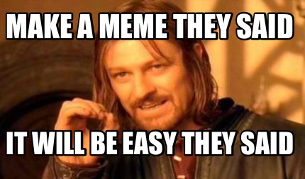 Meme Creator - Funny Make a meme they said It will be easy they said ...