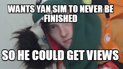 wants-yan-sim-to-never-be-finished-so-he-could-get-views