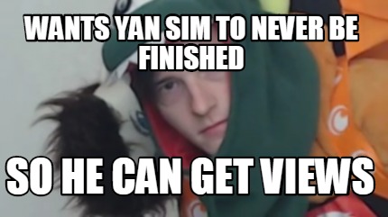 wants-yan-sim-to-never-be-finished-so-he-can-get-views