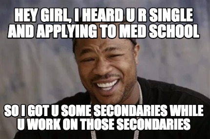 Meme Creator Funny Hey Girl I Heard U R Single And Applying To Med School So I Got U Some Secondar Meme Generator At Memecreator Org