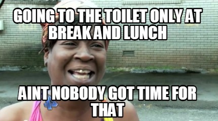 going-to-the-toilet-only-at-break-and-lunch-aint-nobody-got-time-for-that