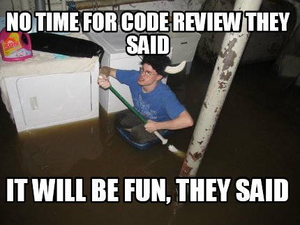 no-time-for-code-review-they-said-it-will-be-fun-they-said