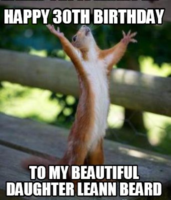 Meme Creator - Funny Happy 30th birthday to my beautiful daughter leann ...