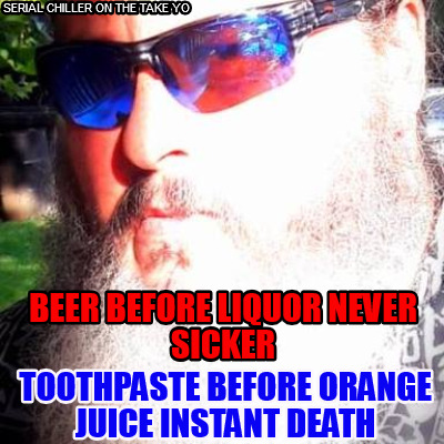 beer-before-liquor-never-sicker-toothpaste-before-orange-juice-instant-death-ser