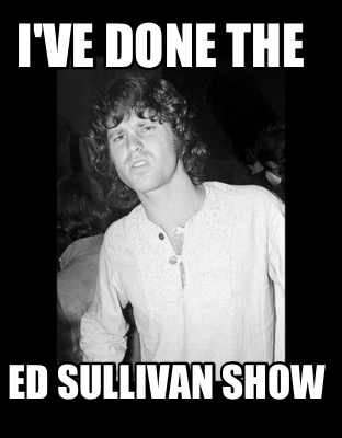 Meme Creator Funny I Ve Done The Ed Sullivan Show Meme