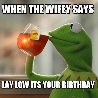 Meme Creator - Funny When the wifey says Lay Low its your Birthday Meme ...