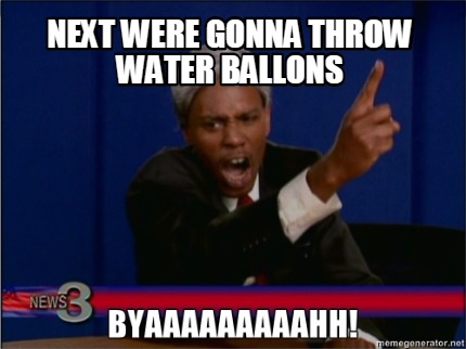 next-were-gonna-throw-water-ballons