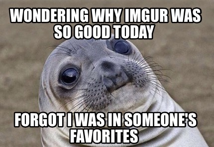 Meme Creator - Funny Wondering why Imgur was so good today Forgot I was ...