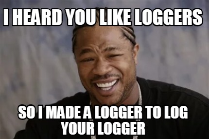 Meme Creator - Funny i heard you like loggers so I made a logger to log ...