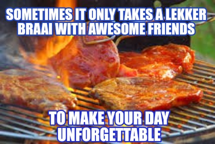 sometimes-it-only-takes-a-lekker-braai-with-awesome-friends-to-make-your-day-unf