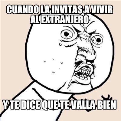 Meme Creator - Funny Cuando La Invitas A Vivir Al Extranjero Y Te Dice ...