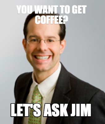 you-want-to-get-coffee-lets-ask-jim