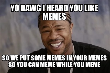 Meme Creator - Funny Yo dawg I heard you like memes So we put some ...