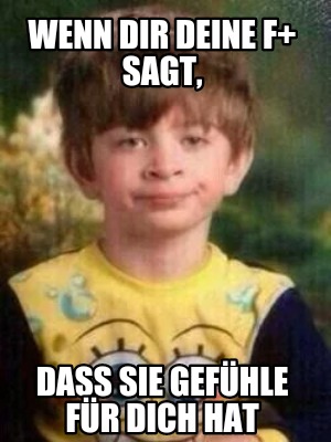 Meme Creator Funny Wenn Dir Deine F Sagt Dass Sie Gefuhle Fur Dich Hat Meme Generator At Memecreator Org