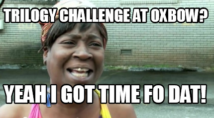 trilogy-challenge-at-oxbow-yeah-i-got-time-fo-dat