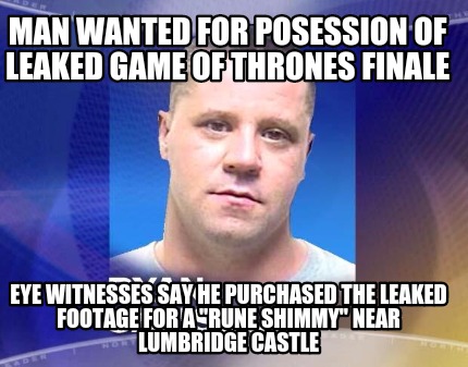 man-wanted-for-posession-of-leaked-game-of-thrones-finale-eye-witnesses-say-he-p