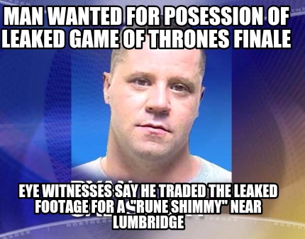 man-wanted-for-posession-of-leaked-game-of-thrones-finale-eye-witnesses-say-he-t