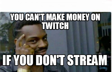 Meme Creator Funny You Can T Make Money On Twitch If You Don T - 