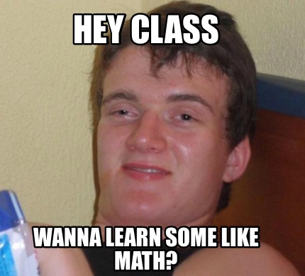 Meme Creator - Funny Hey class Wanna learn some like math? Meme ...