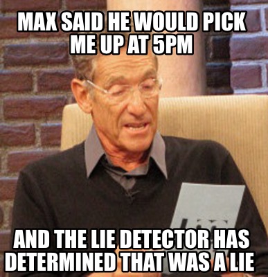 Meme Creator Funny Max Said He Would Pick Me Up At Pm And The Lie