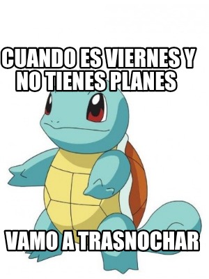 Meme Creator Funny Cuando Es Viernes Y No Tienes Planes Vamo A Trasnochar Meme Generator At