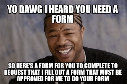 Meme Creator - Funny Yo dawg I heard you need a form So here's a form ...