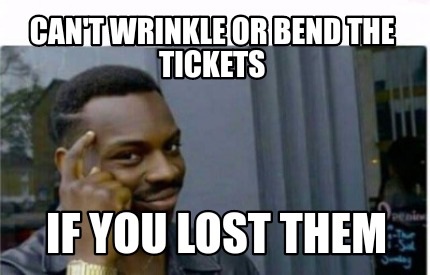 Meme Creator Funny Can T Wrinkle Or Bend The Tickets If You Lost Them