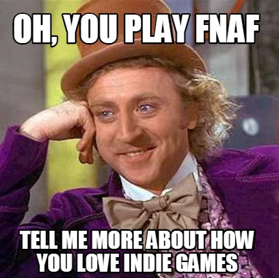 Meme Creator - Funny oh, You play fnaf Tell me more about how you love ...