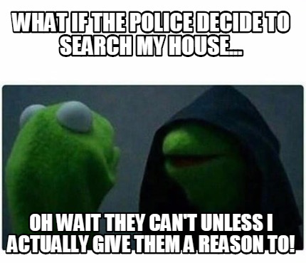 Meme Creator - Funny What if the police decide to search my house... oh ...