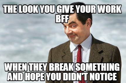 Meme Creator - Funny The look you give your work bff when they break ...