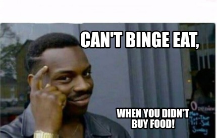 Meme Creator - Funny Can't binge eat, When you didn't buy food! Meme ...