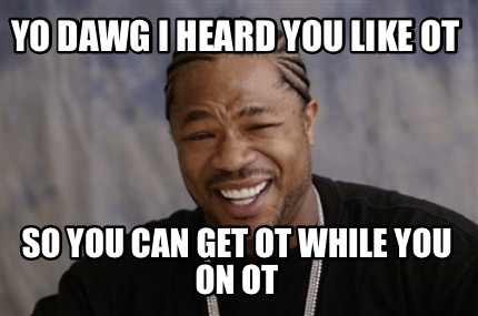 Meme Creator - Funny Yo Dawg I Heard You Like OT So You Can Get OT ...