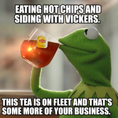 Meme Creator - Funny Eating hot chips and siding with Vickers. This tea ...