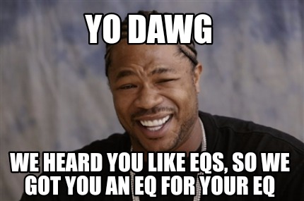 Meme Creator - Funny Yo dawg We heard you like eqs, so we got you an eq ...