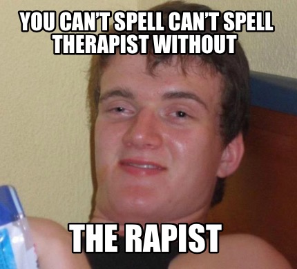 Meme Creator - Funny You can’t spell can’t spell therapist without The ...