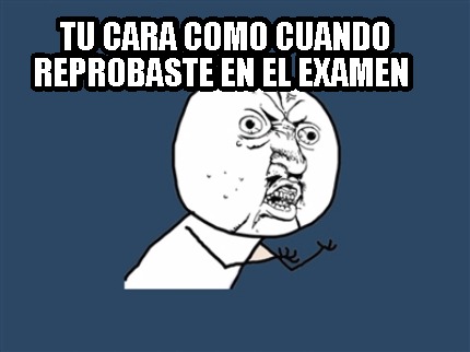 Meme Creator Funny Tu Cara Como Cuando Reprobaste En El Examen Meme