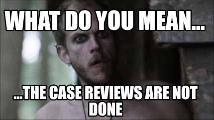 what-do-you-mean...-...the-case-reviews-are-not-done