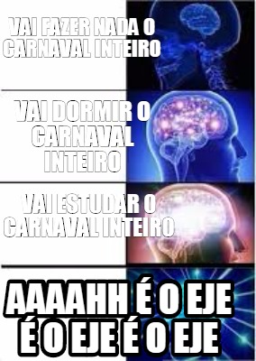 Meme Creator Funny Vai Dormir O Carnaval Inteiro aahh E O Eje E O Eje E O Eje Vai Estudar O Ca Meme Generator At Memecreator Org