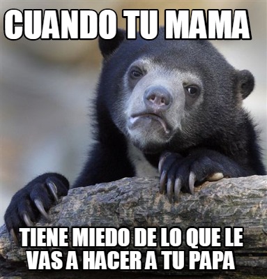 Meme Creator Funny Cuando Tu Mama Tiene Miedo De Lo Que Le Vas A