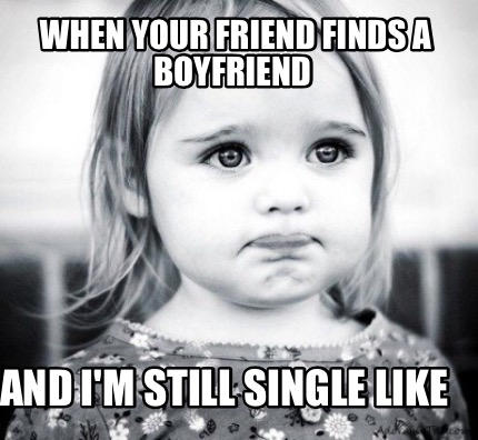 when-your-friend-finds-a-boyfriend-and-im-still-single-like