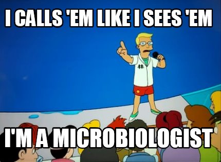 i-calls-em-like-i-sees-em-im-a-microbiologist