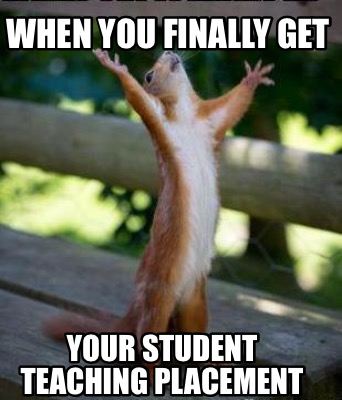 Meme Creator - Funny When you finally get Your student teaching ...