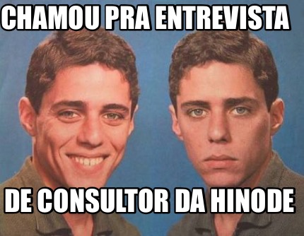 Meme Creator Funny Chamou Pra Entrevista De Consultor Da Hinode Meme Generator At Memecreator Org