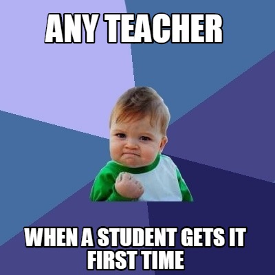 Meme Creator - Funny Any teacher When a student gets it first time Meme ...